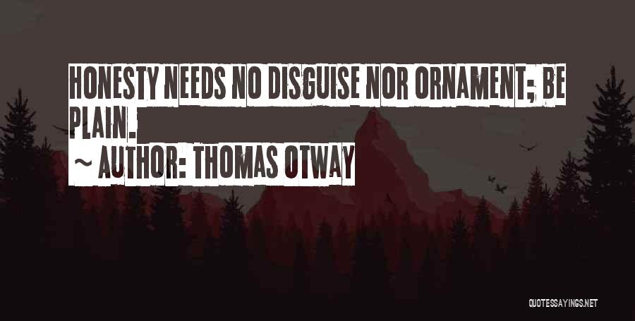 Thomas Otway Quotes: Honesty Needs No Disguise Nor Ornament; Be Plain.