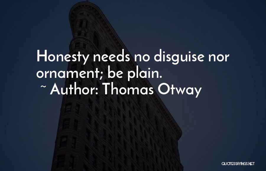 Thomas Otway Quotes: Honesty Needs No Disguise Nor Ornament; Be Plain.