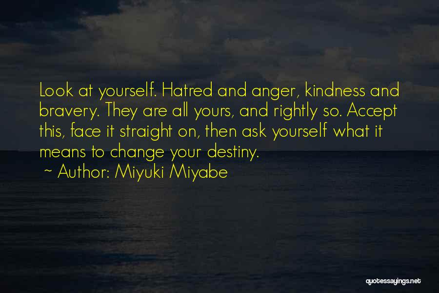 Miyuki Miyabe Quotes: Look At Yourself. Hatred And Anger, Kindness And Bravery. They Are All Yours, And Rightly So. Accept This, Face It