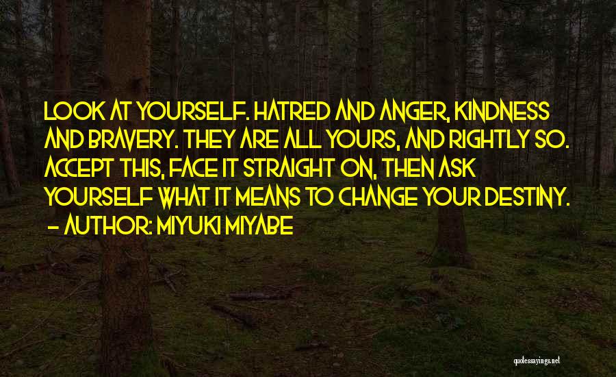 Miyuki Miyabe Quotes: Look At Yourself. Hatred And Anger, Kindness And Bravery. They Are All Yours, And Rightly So. Accept This, Face It