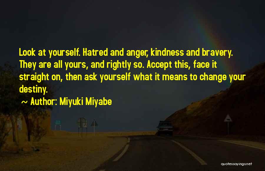 Miyuki Miyabe Quotes: Look At Yourself. Hatred And Anger, Kindness And Bravery. They Are All Yours, And Rightly So. Accept This, Face It