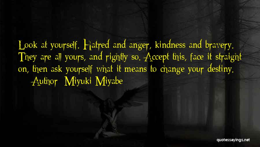 Miyuki Miyabe Quotes: Look At Yourself. Hatred And Anger, Kindness And Bravery. They Are All Yours, And Rightly So. Accept This, Face It