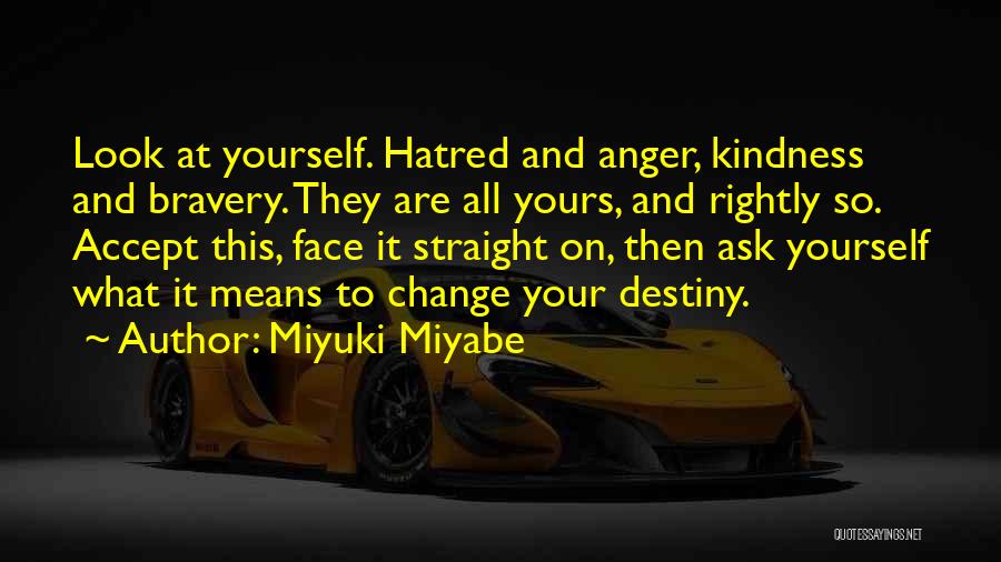 Miyuki Miyabe Quotes: Look At Yourself. Hatred And Anger, Kindness And Bravery. They Are All Yours, And Rightly So. Accept This, Face It