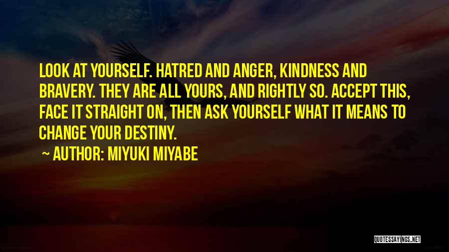 Miyuki Miyabe Quotes: Look At Yourself. Hatred And Anger, Kindness And Bravery. They Are All Yours, And Rightly So. Accept This, Face It