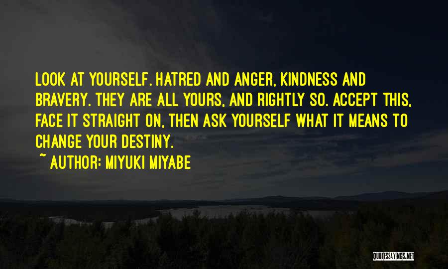 Miyuki Miyabe Quotes: Look At Yourself. Hatred And Anger, Kindness And Bravery. They Are All Yours, And Rightly So. Accept This, Face It