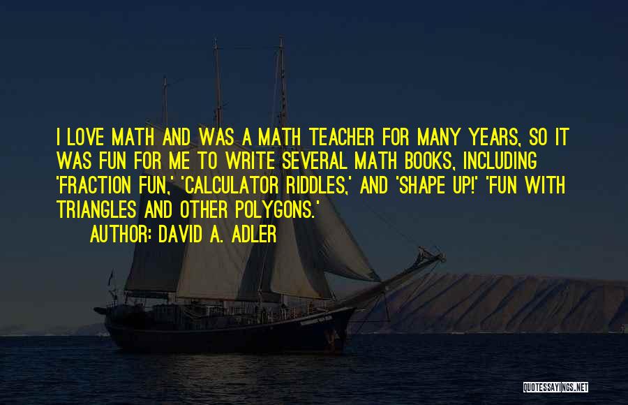 David A. Adler Quotes: I Love Math And Was A Math Teacher For Many Years, So It Was Fun For Me To Write Several