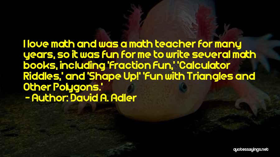 David A. Adler Quotes: I Love Math And Was A Math Teacher For Many Years, So It Was Fun For Me To Write Several