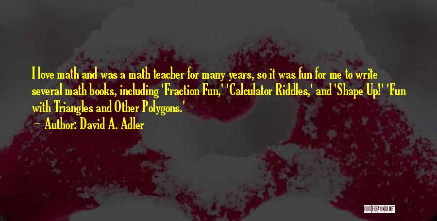 David A. Adler Quotes: I Love Math And Was A Math Teacher For Many Years, So It Was Fun For Me To Write Several