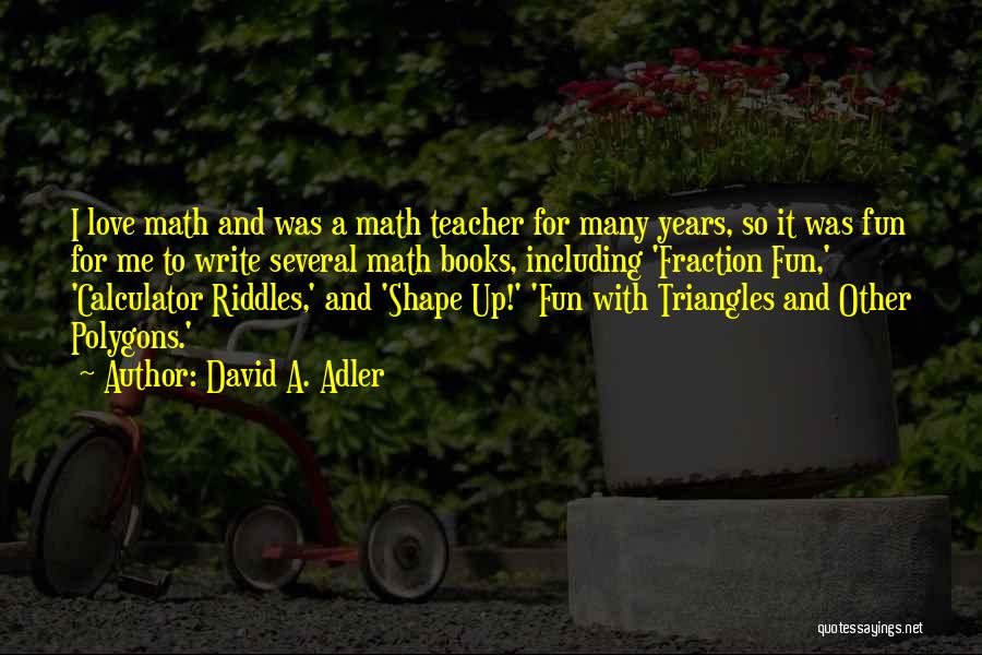 David A. Adler Quotes: I Love Math And Was A Math Teacher For Many Years, So It Was Fun For Me To Write Several