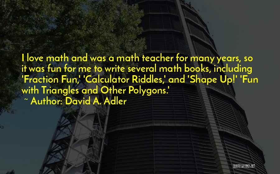 David A. Adler Quotes: I Love Math And Was A Math Teacher For Many Years, So It Was Fun For Me To Write Several