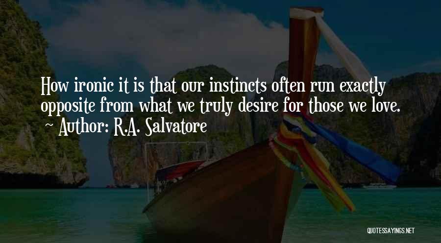 R.A. Salvatore Quotes: How Ironic It Is That Our Instincts Often Run Exactly Opposite From What We Truly Desire For Those We Love.