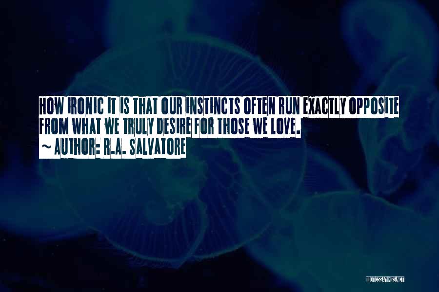 R.A. Salvatore Quotes: How Ironic It Is That Our Instincts Often Run Exactly Opposite From What We Truly Desire For Those We Love.