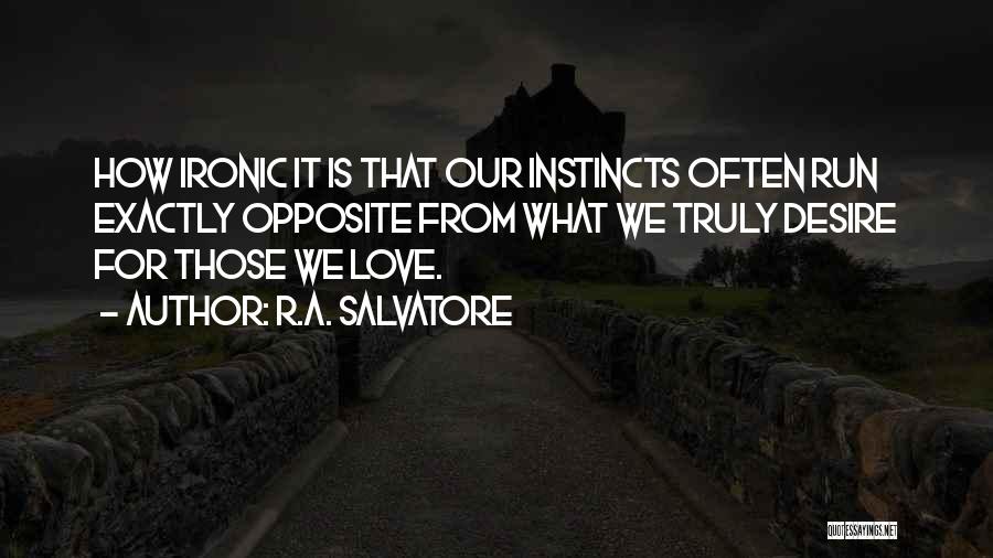 R.A. Salvatore Quotes: How Ironic It Is That Our Instincts Often Run Exactly Opposite From What We Truly Desire For Those We Love.