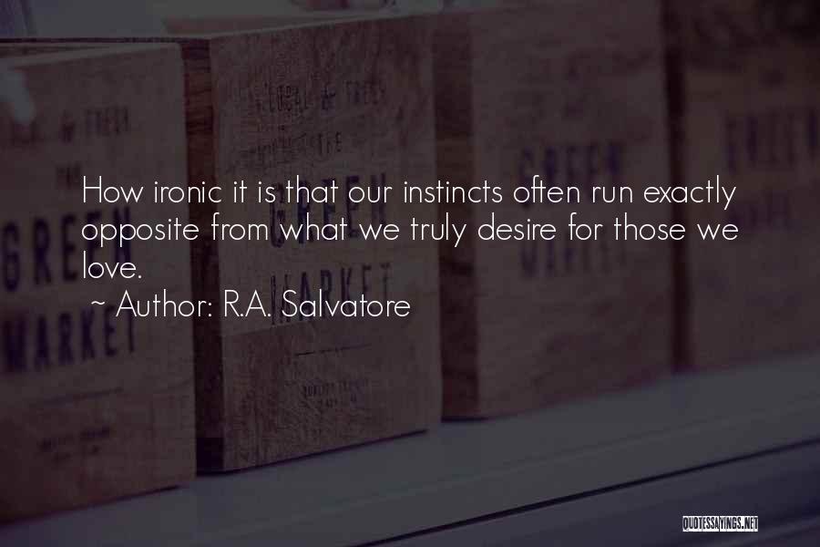 R.A. Salvatore Quotes: How Ironic It Is That Our Instincts Often Run Exactly Opposite From What We Truly Desire For Those We Love.