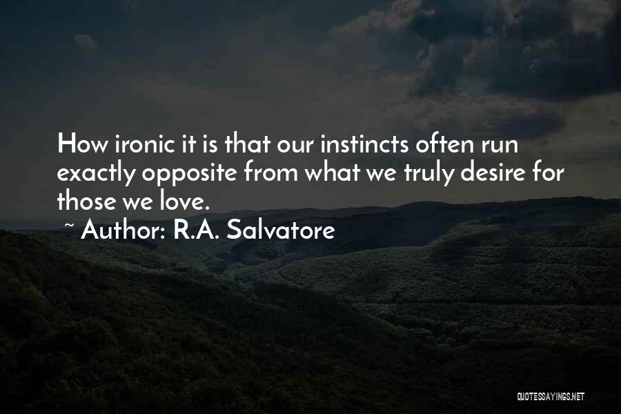 R.A. Salvatore Quotes: How Ironic It Is That Our Instincts Often Run Exactly Opposite From What We Truly Desire For Those We Love.