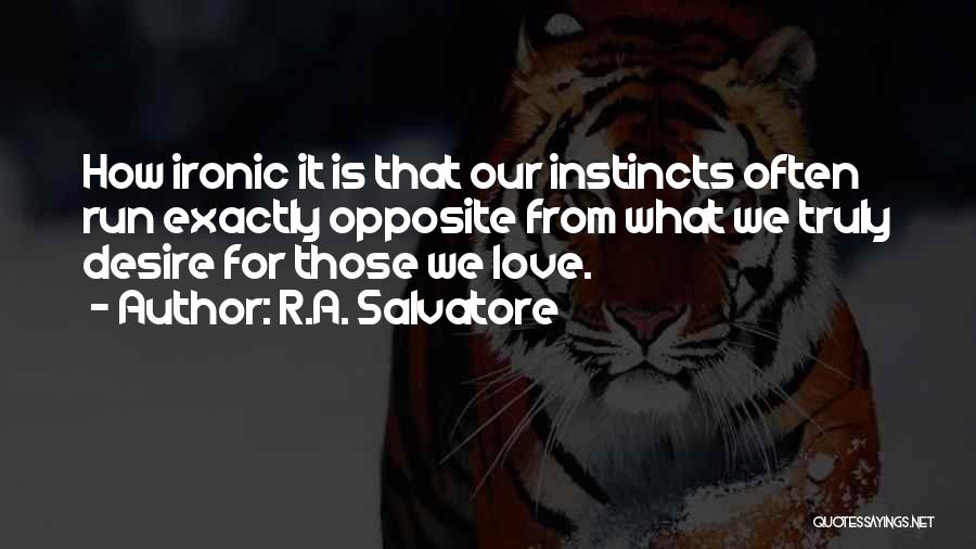 R.A. Salvatore Quotes: How Ironic It Is That Our Instincts Often Run Exactly Opposite From What We Truly Desire For Those We Love.