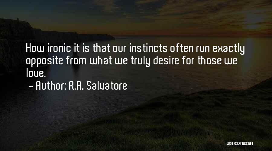 R.A. Salvatore Quotes: How Ironic It Is That Our Instincts Often Run Exactly Opposite From What We Truly Desire For Those We Love.