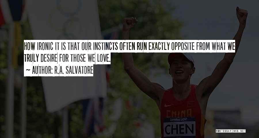 R.A. Salvatore Quotes: How Ironic It Is That Our Instincts Often Run Exactly Opposite From What We Truly Desire For Those We Love.