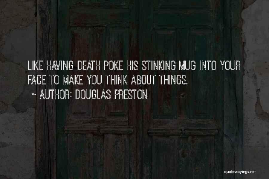 Douglas Preston Quotes: Like Having Death Poke His Stinking Mug Into Your Face To Make You Think About Things.