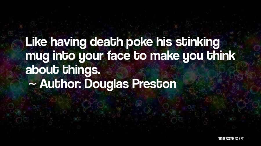 Douglas Preston Quotes: Like Having Death Poke His Stinking Mug Into Your Face To Make You Think About Things.