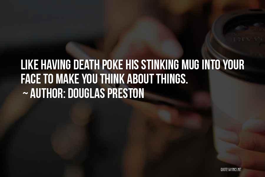 Douglas Preston Quotes: Like Having Death Poke His Stinking Mug Into Your Face To Make You Think About Things.