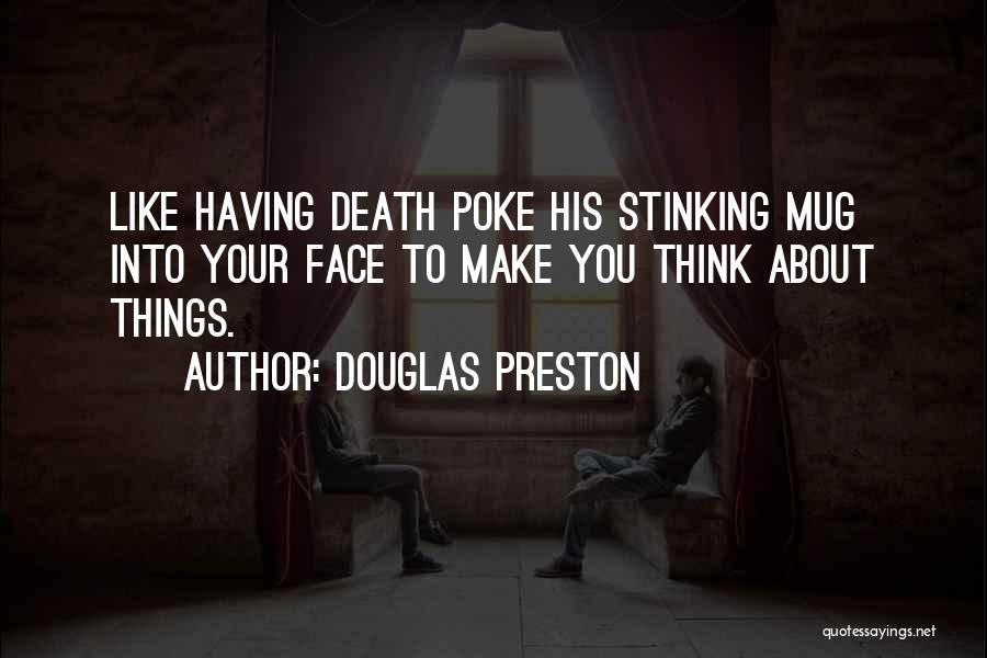 Douglas Preston Quotes: Like Having Death Poke His Stinking Mug Into Your Face To Make You Think About Things.