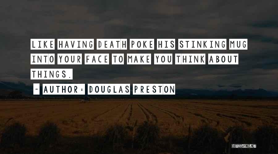 Douglas Preston Quotes: Like Having Death Poke His Stinking Mug Into Your Face To Make You Think About Things.