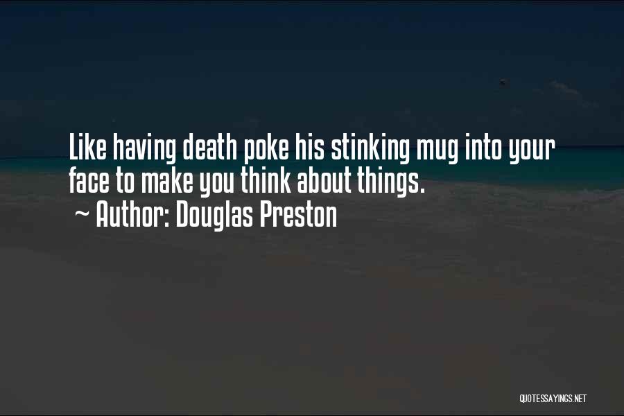 Douglas Preston Quotes: Like Having Death Poke His Stinking Mug Into Your Face To Make You Think About Things.