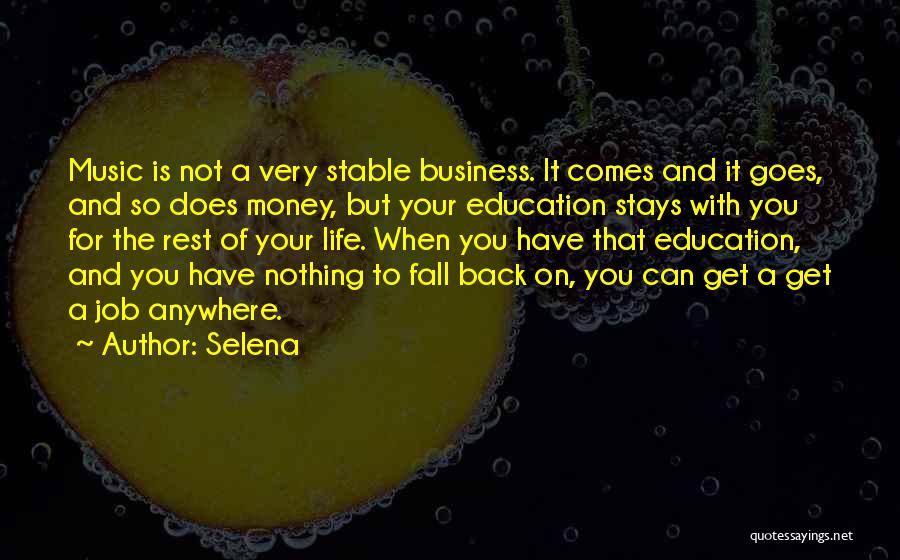 Selena Quotes: Music Is Not A Very Stable Business. It Comes And It Goes, And So Does Money, But Your Education Stays