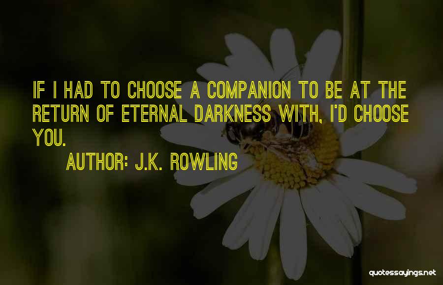 J.K. Rowling Quotes: If I Had To Choose A Companion To Be At The Return Of Eternal Darkness With, I'd Choose You.