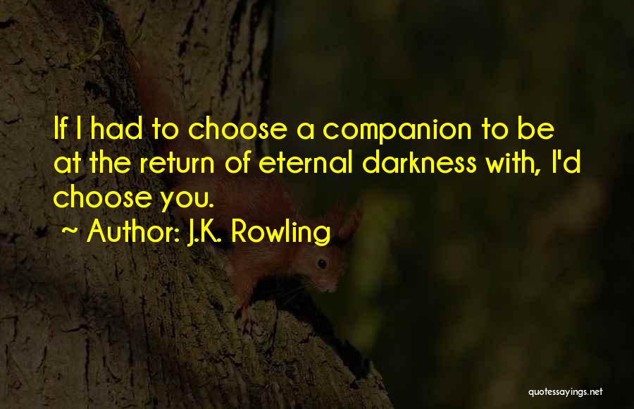 J.K. Rowling Quotes: If I Had To Choose A Companion To Be At The Return Of Eternal Darkness With, I'd Choose You.