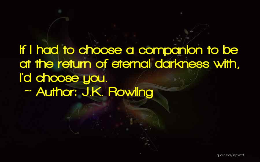 J.K. Rowling Quotes: If I Had To Choose A Companion To Be At The Return Of Eternal Darkness With, I'd Choose You.
