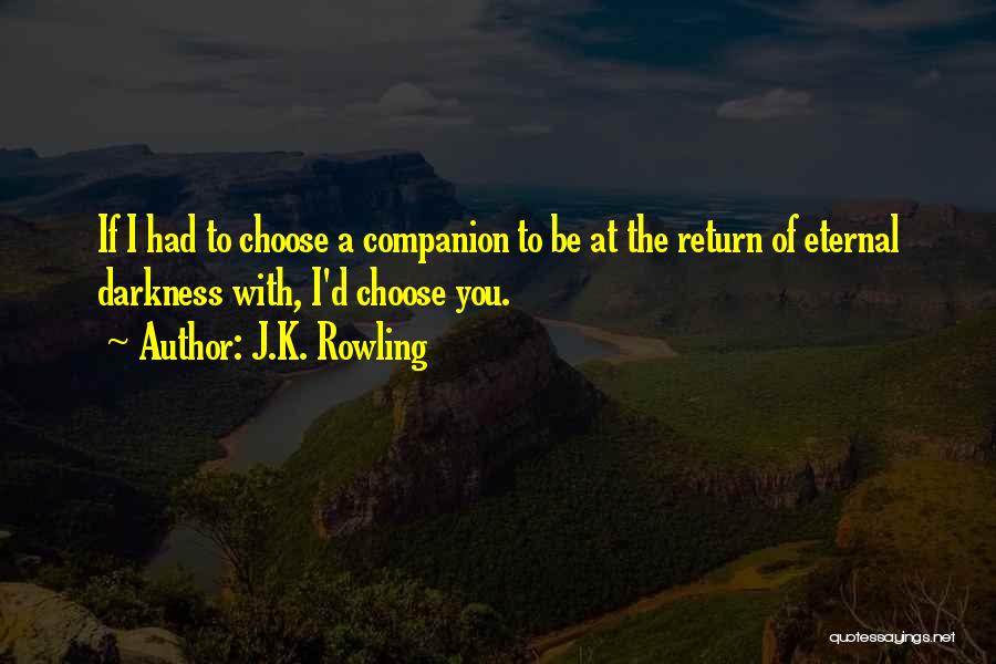 J.K. Rowling Quotes: If I Had To Choose A Companion To Be At The Return Of Eternal Darkness With, I'd Choose You.