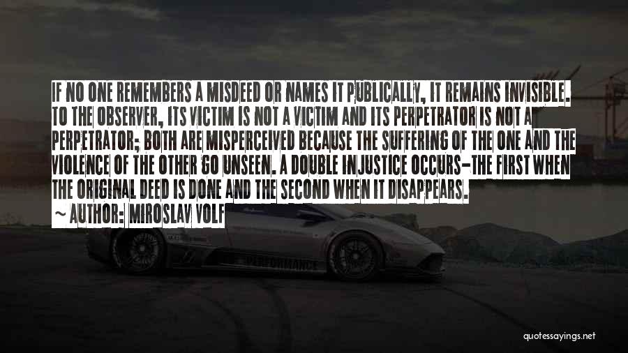 Miroslav Volf Quotes: If No One Remembers A Misdeed Or Names It Publically, It Remains Invisible. To The Observer, Its Victim Is Not