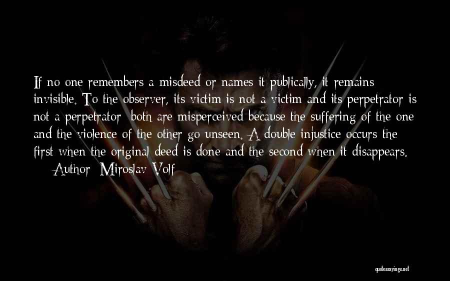 Miroslav Volf Quotes: If No One Remembers A Misdeed Or Names It Publically, It Remains Invisible. To The Observer, Its Victim Is Not