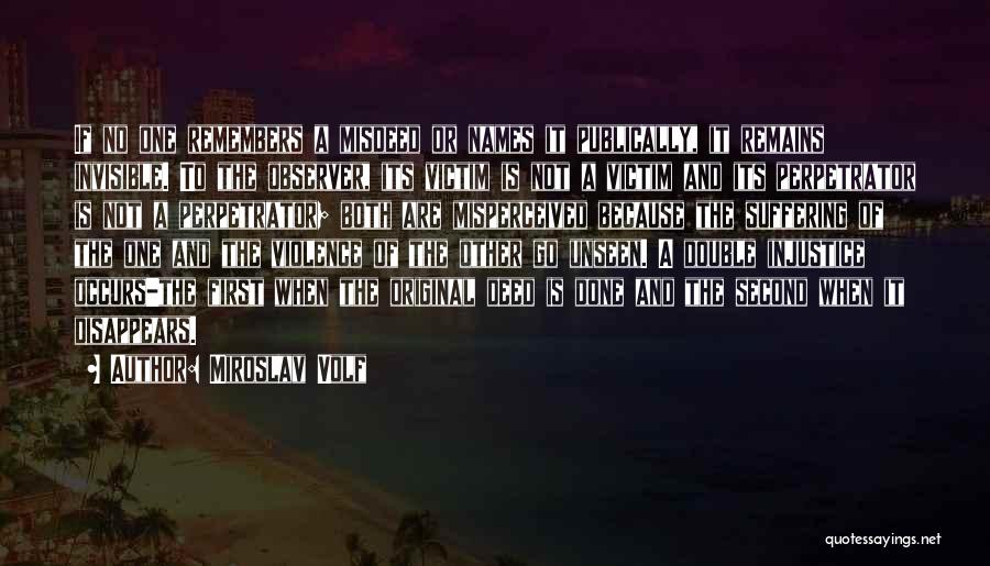 Miroslav Volf Quotes: If No One Remembers A Misdeed Or Names It Publically, It Remains Invisible. To The Observer, Its Victim Is Not