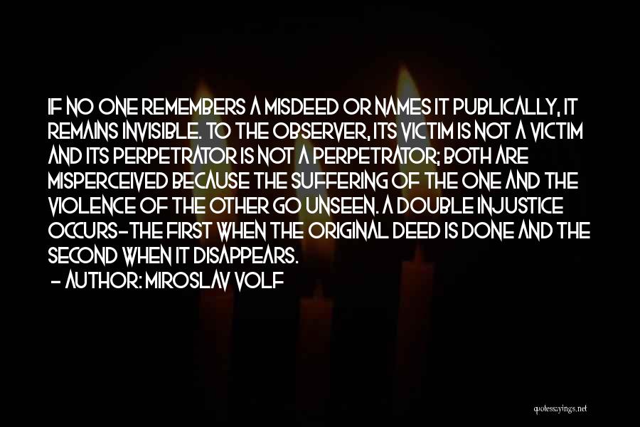 Miroslav Volf Quotes: If No One Remembers A Misdeed Or Names It Publically, It Remains Invisible. To The Observer, Its Victim Is Not