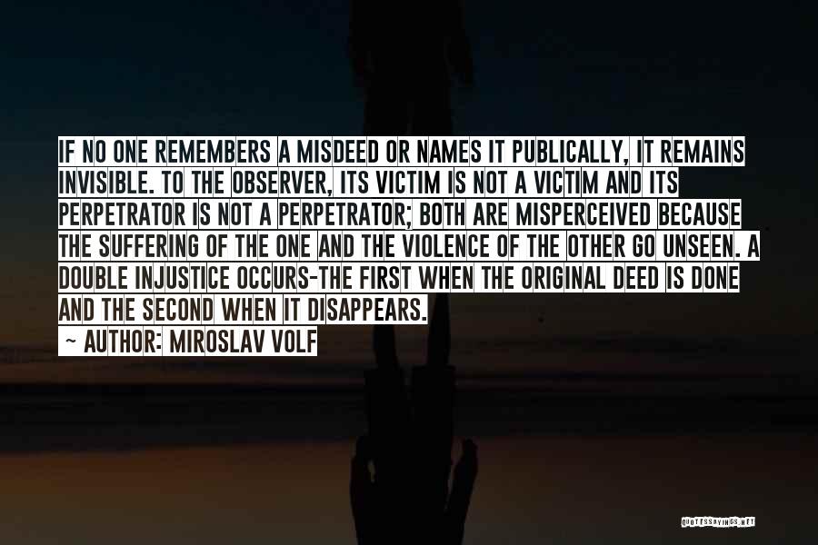Miroslav Volf Quotes: If No One Remembers A Misdeed Or Names It Publically, It Remains Invisible. To The Observer, Its Victim Is Not