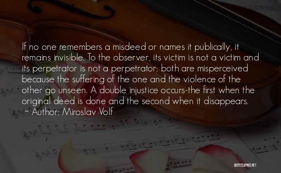 Miroslav Volf Quotes: If No One Remembers A Misdeed Or Names It Publically, It Remains Invisible. To The Observer, Its Victim Is Not