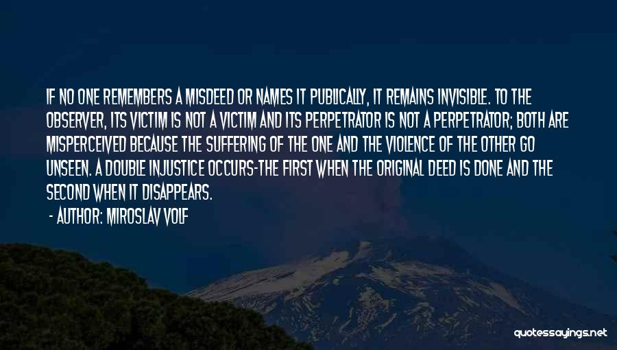 Miroslav Volf Quotes: If No One Remembers A Misdeed Or Names It Publically, It Remains Invisible. To The Observer, Its Victim Is Not