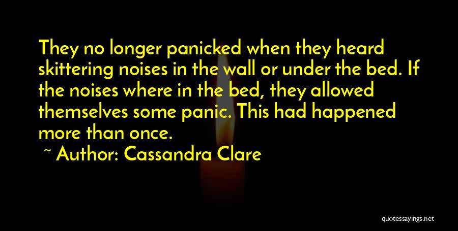 Cassandra Clare Quotes: They No Longer Panicked When They Heard Skittering Noises In The Wall Or Under The Bed. If The Noises Where