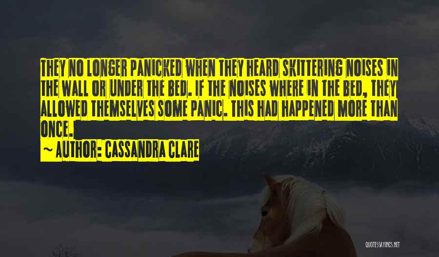 Cassandra Clare Quotes: They No Longer Panicked When They Heard Skittering Noises In The Wall Or Under The Bed. If The Noises Where