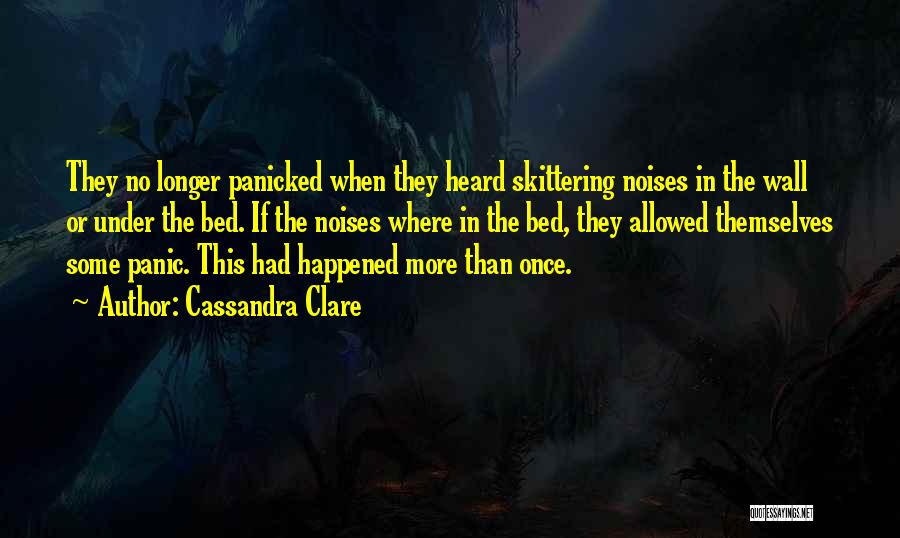 Cassandra Clare Quotes: They No Longer Panicked When They Heard Skittering Noises In The Wall Or Under The Bed. If The Noises Where