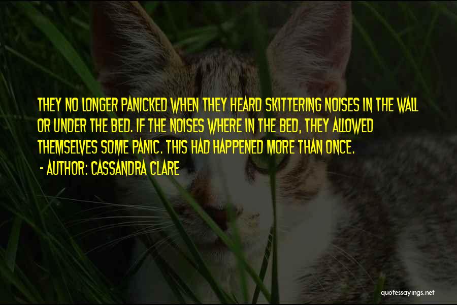 Cassandra Clare Quotes: They No Longer Panicked When They Heard Skittering Noises In The Wall Or Under The Bed. If The Noises Where