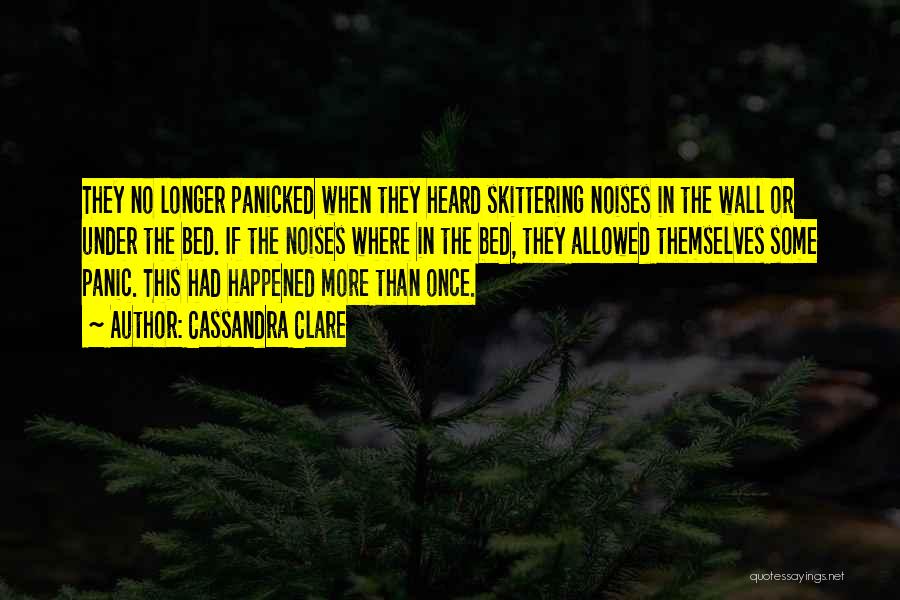 Cassandra Clare Quotes: They No Longer Panicked When They Heard Skittering Noises In The Wall Or Under The Bed. If The Noises Where
