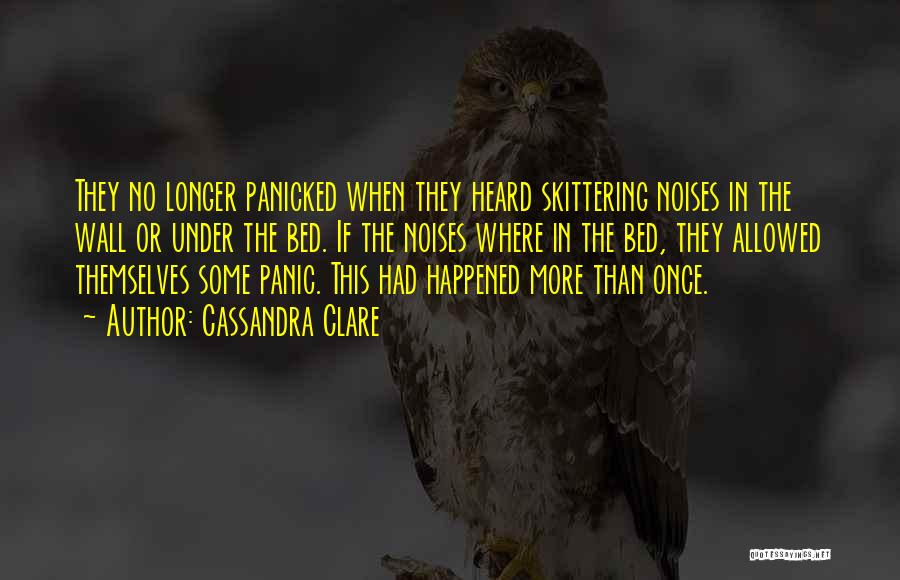 Cassandra Clare Quotes: They No Longer Panicked When They Heard Skittering Noises In The Wall Or Under The Bed. If The Noises Where