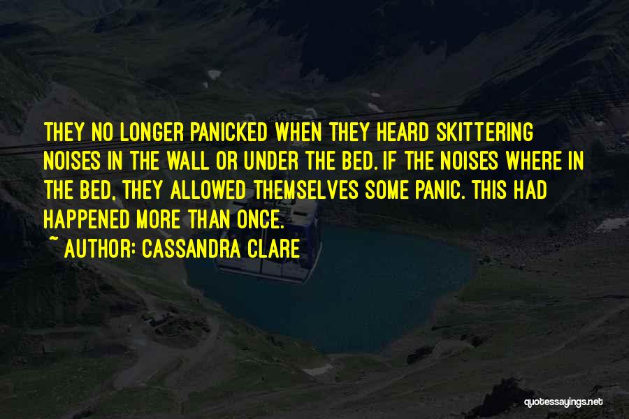 Cassandra Clare Quotes: They No Longer Panicked When They Heard Skittering Noises In The Wall Or Under The Bed. If The Noises Where