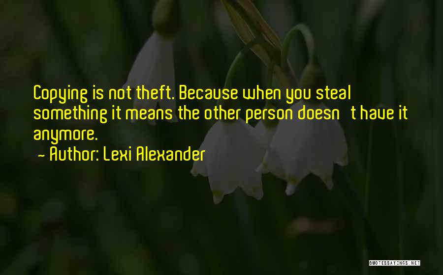 Lexi Alexander Quotes: Copying Is Not Theft. Because When You Steal Something It Means The Other Person Doesn't Have It Anymore.