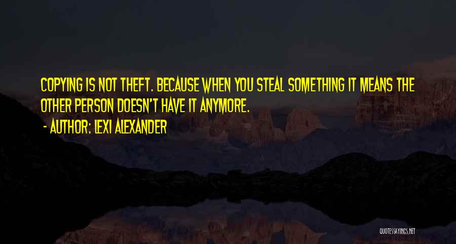 Lexi Alexander Quotes: Copying Is Not Theft. Because When You Steal Something It Means The Other Person Doesn't Have It Anymore.