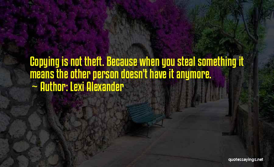 Lexi Alexander Quotes: Copying Is Not Theft. Because When You Steal Something It Means The Other Person Doesn't Have It Anymore.